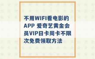 不用WIFI看电影的APP 爱奇艺黄金会员VIP日卡周卡不限次免费领取方法 