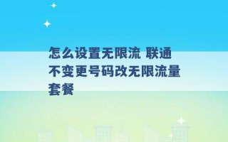 怎么设置无限流 联通不变更号码改无限流量套餐 