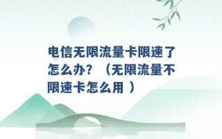 电信无限流量卡限速了怎么办？（无限流量不限速卡怎么用 ）