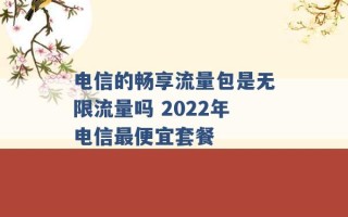 电信的畅享流量包是无限流量吗 2022年电信最便宜套餐 