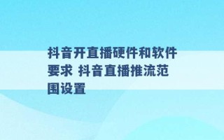 抖音开直播硬件和软件要求 抖音直播推流范围设置 