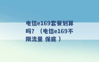 电信e169套餐划算吗？（电信e169不限流量 保底 ）