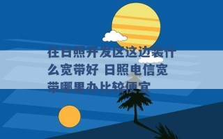 在日照开发区这边装什么宽带好 日照电信宽带哪里办比较便宜 