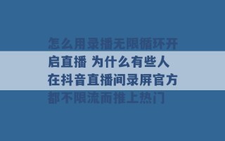 怎么用录播无限循环开启直播 为什么有些人在抖音直播间录屏官方都不限流而推上热门 