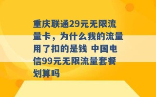 重庆联通29元无限流量卡，为什么我的流量用了扣的是钱 中国电信99元无限流量套餐划算吗 