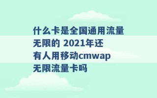 什么卡是全国通用流量无限的 2021年还有人用移动cmwap无限流量卡吗 