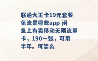 联通大王卡19元套餐免流是哪些app 闲鱼上有卖移动无限流量卡，190一张，可用半年。可靠么 