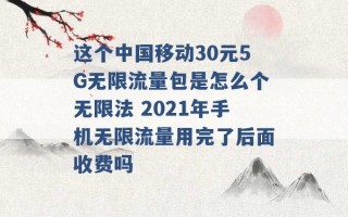 这个中国移动30元5G无限流量包是怎么个无限法 2021年手机无限流量用完了后面收费吗 