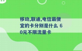 移动,联通,电信最便宜的卡分别是什么 60元不限流量卡 