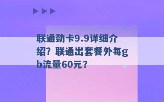 联通劲卡9.9详细介绍？联通出套餐外每gb流量60元？ 