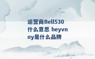 运营商Bell530什么意思 heyvnny是什么品牌 