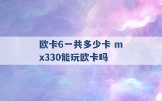 欧卡6一共多少卡 mx330能玩欧卡吗 