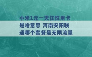 小米1元一天任性用卡是啥意思 河南安阳联通哪个套餐是无限流量 