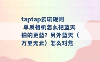 taptap云玩规则 单反相机怎么把蓝天拍的更蓝？另外蓝天（万里无云）怎么对焦 