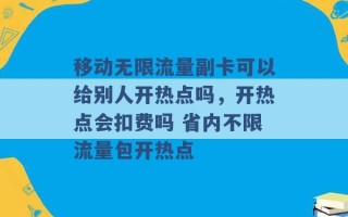 移动无限流量副卡可以给别人开热点吗，开热点会扣费吗 省内不限流量包开热点 