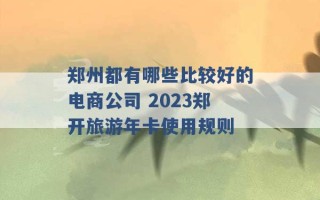 郑州都有哪些比较好的电商公司 2023郑开旅游年卡使用规则 