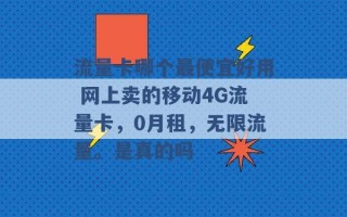 流量卡哪个最便宜好用 网上卖的移动4G流量卡，0月租，无限流量。是真的吗 