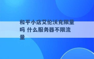 和平小店艾伦沃克限量吗 什么服务器不限流量 