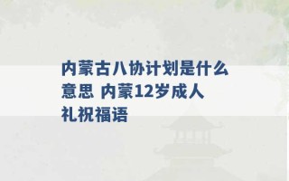 内蒙古八协计划是什么意思 内蒙12岁成人礼祝福语 