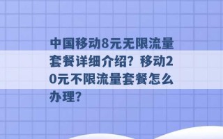 中国移动8元无限流量套餐详细介绍？移动20元不限流量套餐怎么办理？ 