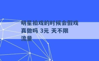 明星拍戏的时候会假戏真做吗 3元 天不限流量 