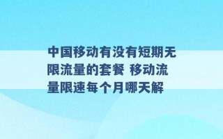 中国移动有没有短期无限流量的套餐 移动流量限速每个月哪天解 