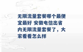 无限流量套餐哪个最便宜最好 安徽电信出省内无限流量套餐了，大家看看怎么样 