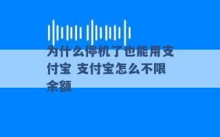 为什么停机了也能用支付宝 支付宝怎么不限余额 