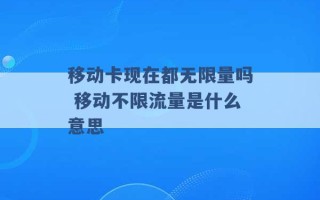 移动卡现在都无限量吗 移动不限流量是什么意思 