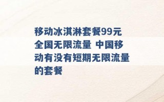 移动冰淇淋套餐99元全国无限流量 中国移动有没有短期无限流量的套餐 