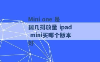 Mini one 是国几排放量 ipad mini买哪个版本好 