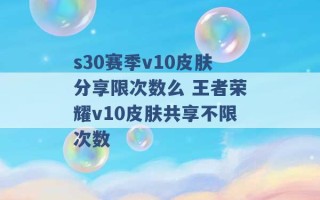 s30赛季v10皮肤分享限次数么 王者荣耀v10皮肤共享不限次数 