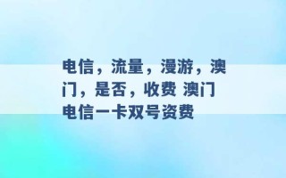 电信，流量，漫游，澳门，是否，收费 澳门电信一卡双号资费 