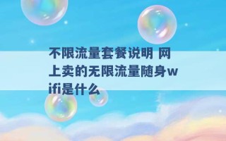 不限流量套餐说明 网上卖的无限流量随身wifi是什么 