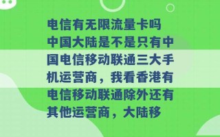 电信有无限流量卡吗 中国大陆是不是只有中国电信移动联通三大手机运营商，我看香港有电信移动联通除外还有其他运营商，大陆移 