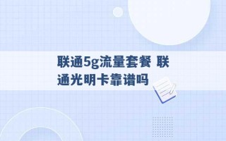 联通5g流量套餐 联通光明卡靠谱吗 