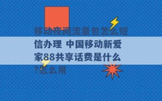 移动夜间流量包怎么短信办理 中国移动新爱家88共享话费是什么?怎么用 