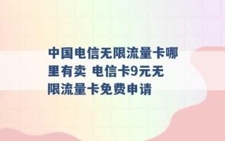 中国电信无限流量卡哪里有卖 电信卡9元无限流量卡免费申请 