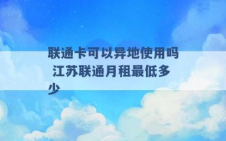 联通卡可以异地使用吗 江苏联通月租最低多少 