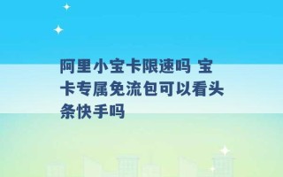 阿里小宝卡限速吗 宝卡专属免流包可以看头条快手吗 