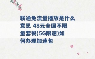 联通免流量播放是什么意思 48元全国不限量套餐(5G限速)如何办理加速包 