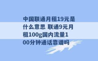 中国联通月租19元是什么意思 联通9元月租100g国内流量100分钟通话靠谱吗 