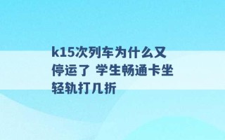 k15次列车为什么又停运了 学生畅通卡坐轻轨打几折 