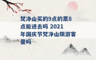 梵净山买的9点的票8点能进去吗 2021年国庆节梵净山限游客量吗 