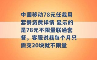 中国移动78元任我用套餐资费详情 显示的是78元不限量联通套餐，客服说我每个月只需交20块就不限量 