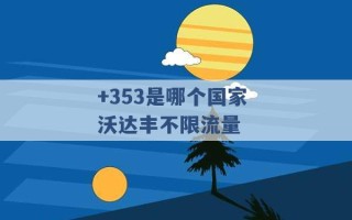 +353是哪个国家 沃达丰不限流量 