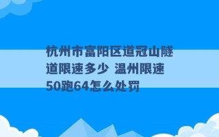 杭州市富阳区道冠山隧道限速多少 温州限速50跑64怎么处罚 