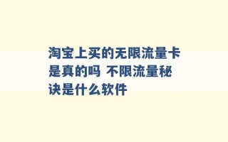 淘宝上买的无限流量卡是真的吗 不限流量秘诀是什么软件 