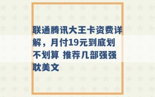 联通腾讯大王卡资费详解，月付19元到底划不划算 推荐几部强强耽美文 