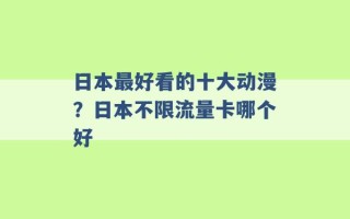 日本最好看的十大动漫？日本不限流量卡哪个好 